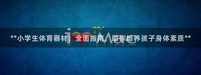 耀世娱乐如何登录平台账号：**小学生体育器材：全面指