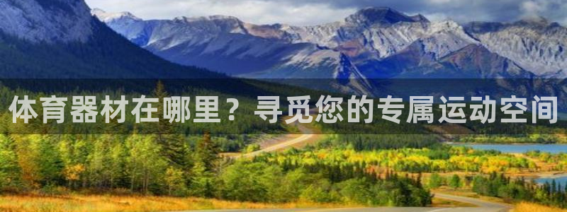 耀世集团董事长是谁:体育器材在哪里?寻觅您的专属运动空间