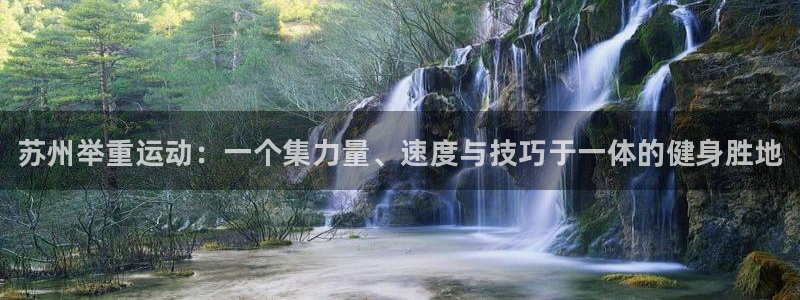 耀世平台网站:苏州举重运动:一个集力量、速度与技巧于一体的健